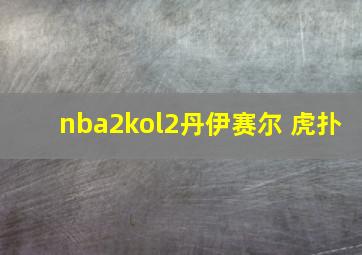 nba2kol2丹伊赛尔 虎扑